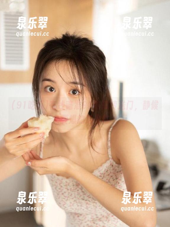 91吃瓜 在线瞄准91吃瓜传送门,静候要爆的瓜光临