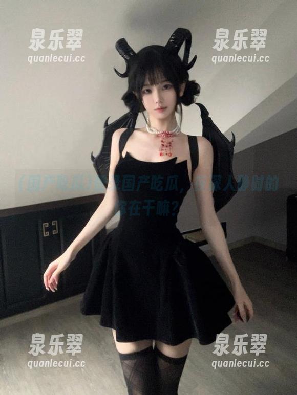 登录国产吃瓜，夜深人静时的你在干嘛？
